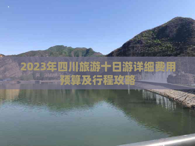 2023年四川旅游十日游详细费用预算及行程攻略