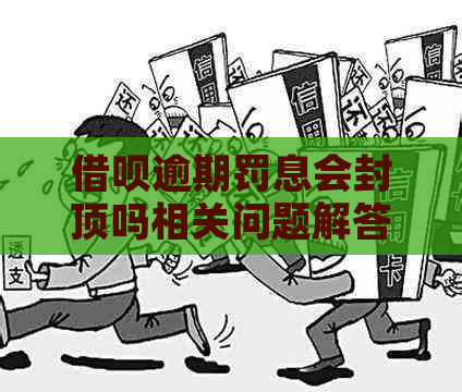 借呗逾期罚息会封顶吗相关问题解答