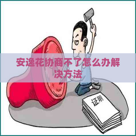 安逸花协商不了怎么办解决方法