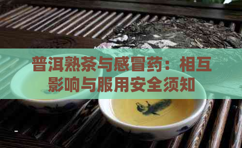 普洱熟茶与感冒药：相互影响与服用安全须知