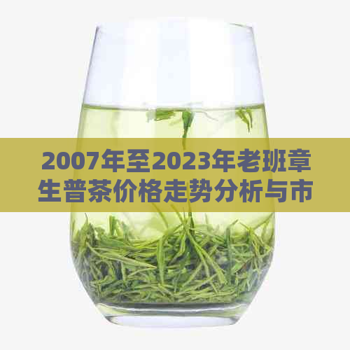 2007年至2023年老班章生普茶价格走势分析与市场预测