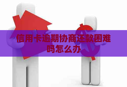 信用卡逾期协商还款困难吗怎么办