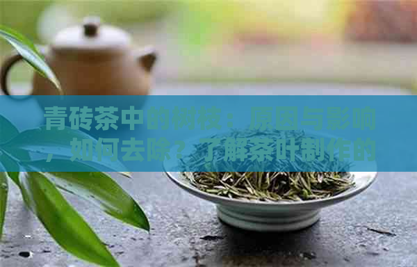 青砖茶中的树枝：原因与影响，如何去除？了解茶叶制作的全过程