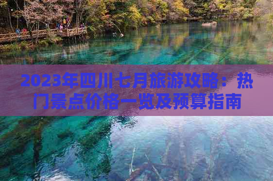 2023年四川七月旅游攻略：热门景点价格一览及预算指南