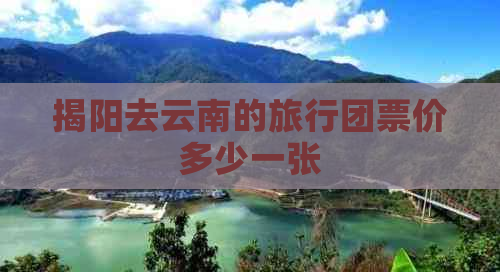 揭阳去云南的旅行团票价多少一张