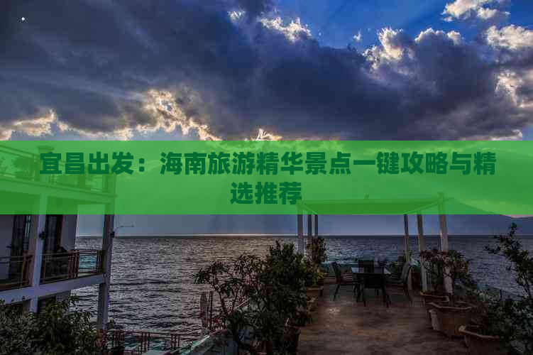 宜昌出发：海南旅游精华景点一键攻略与精选推荐