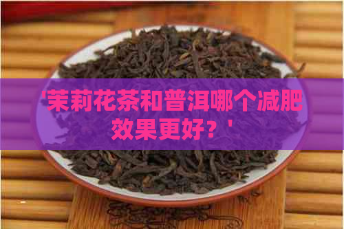 '茉莉花茶和普洱哪个减肥效果更好？'