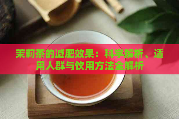 茉莉茶的减肥效果：科学解析、适用人群与饮用方法全解析