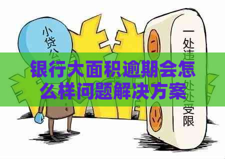 银行大面积逾期会怎么样问题解决方案