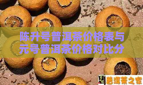 陈升号普洱茶价格表与元号普洱茶价格对比分析