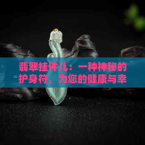 翡翠挂件儿：一种神秘的护身符，为您的健康与幸福注入新活力！