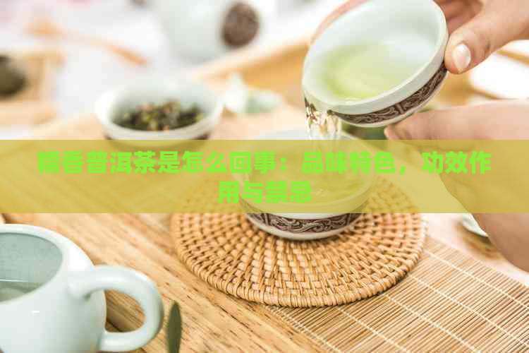 糯香普洱茶是怎么回事：品味特色，功效作用与禁忌