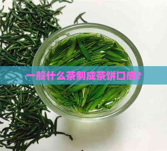 一般什么茶制成茶饼口感？