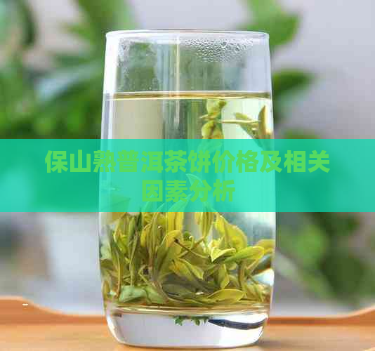 保山熟普洱茶饼价格及相关因素分析