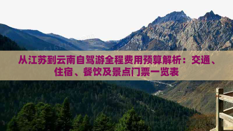 从江苏到云南自驾游全程费用预算解析：交通、住宿、餐饮及景点门票一览表