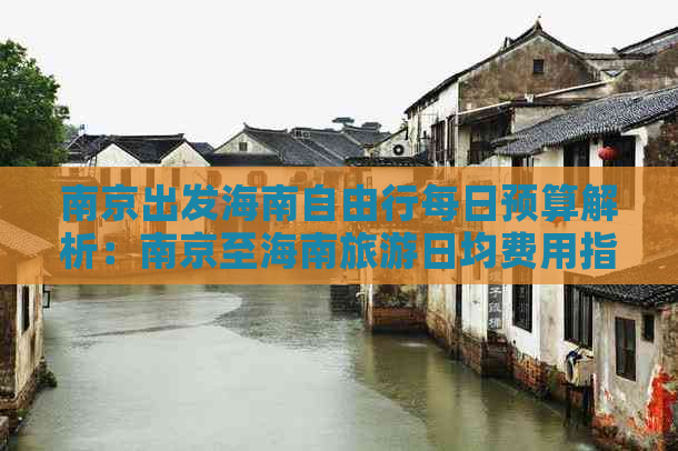 南京出发海南自由行每日预算解析：南京至海南旅游日均费用指南