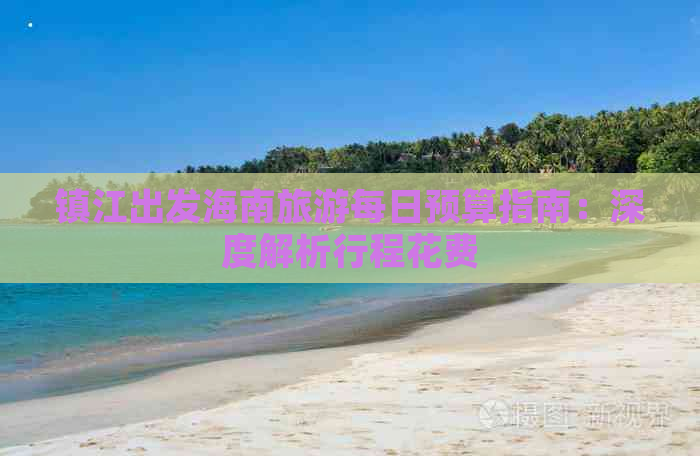 镇江出发海南旅游每日预算指南：深度解析行程花费