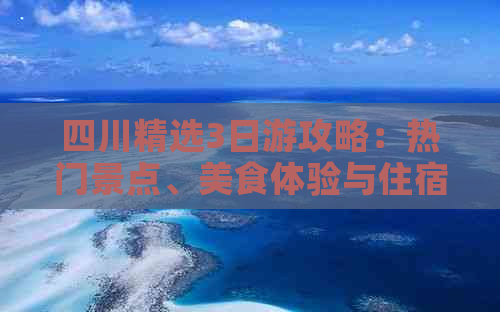 四川精选3日游攻略：热门景点、美食体验与住宿推荐