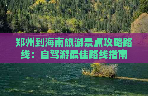 郑州到海南旅游景点攻略路线：自驾游更佳路线指南