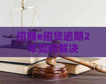 招商e招贷逾期2年如何解决