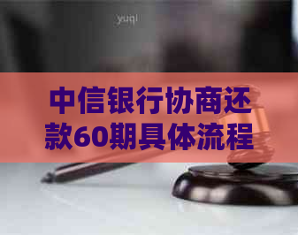 中信银行协商还款60期具体流程是什么