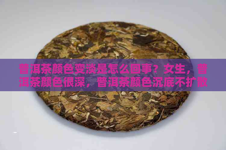 普洱茶颜色变淡是怎么回事？女生，普洱茶颜色很深，普洱茶颜色沉底不扩散。