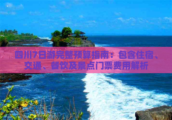 四川7日游完整预算指南：包含住宿、交通、餐饮及景点门票费用解析