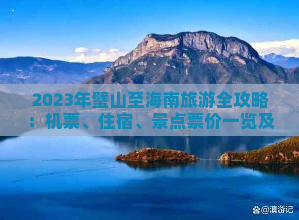 2023年璧山至海南旅游全攻略：机票、住宿、景点票价一览及预算指南