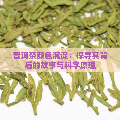 普洱茶颜色沉淀：探寻其背后的故事与科学原理