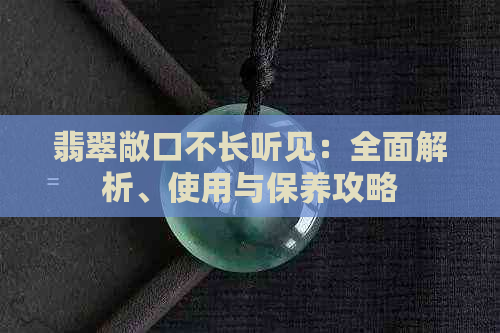 翡翠敞口不长听见：全面解析、使用与保养攻略