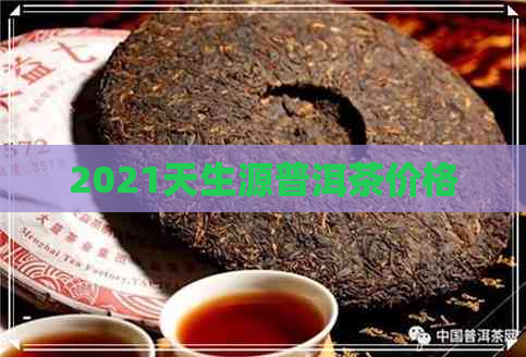 2021天生源普洱茶价格