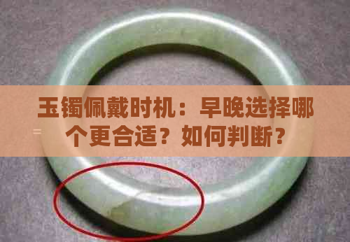 玉镯佩戴时机：早晚选择哪个更合适？如何判断？