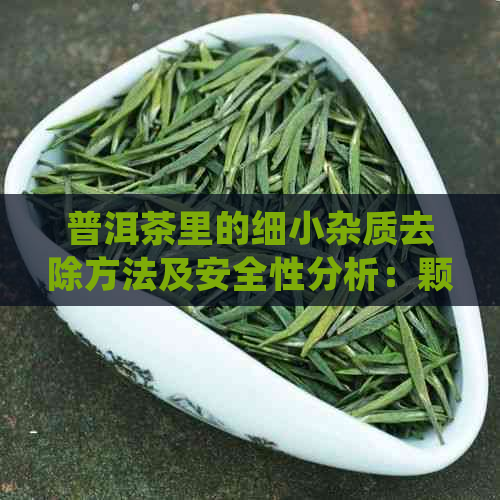 普洱茶里的细小杂质去除方法及安全性分析：颗粒、漂浮物的处理