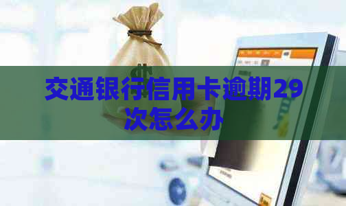 交通银行信用卡逾期29次怎么办