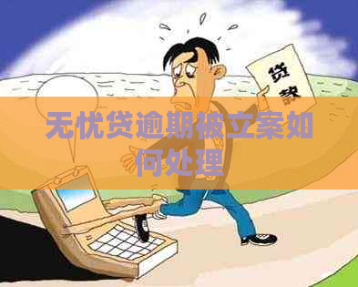 无忧贷逾期被立案如何处理