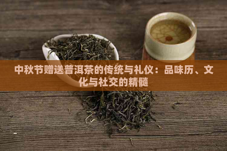 中秋节赠送普洱茶的传统与礼仪：品味历、文化与社交的精髓