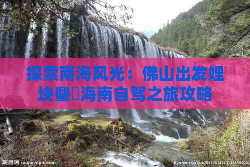 探索南海风光：佛山出发娌块璺海南自驾之旅攻略