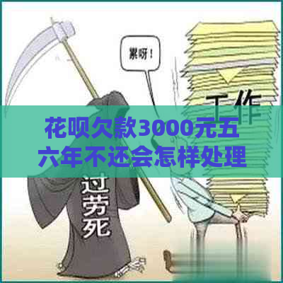 花呗欠款3000元五六年不还会怎样处理