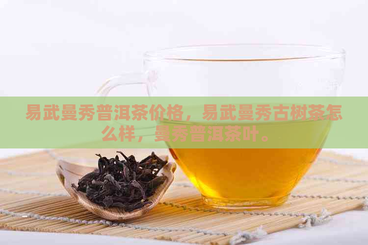 易武曼秀普洱茶价格，易武曼秀古树茶怎么样，曼秀普洱茶叶。