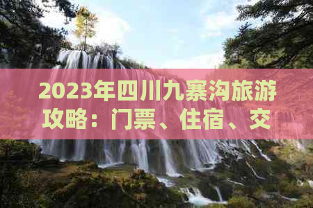 2023年四川九寨沟旅游攻略：门票、住宿、交通及全套费用详解