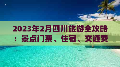 2023年2月四川旅游全攻略：景点门票、住宿、交通费用一览