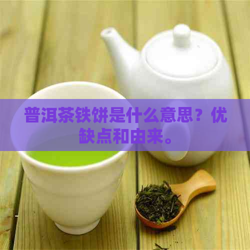 普洱茶铁饼是什么意思？优缺点和由来。