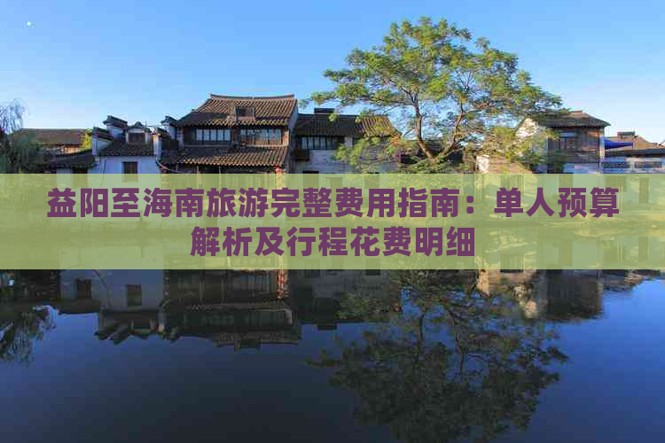 益阳至海南旅游完整费用指南：单人预算解析及行程花费明细