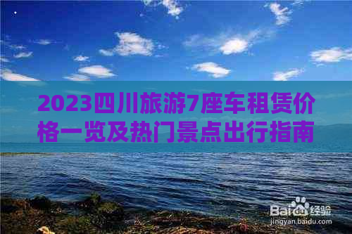 2023四川旅游7座车租赁价格一览及热门景点出行指南