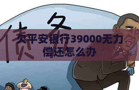 欠平安银行39000无力偿还怎么办