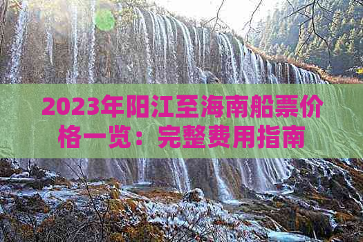 2023年阳江至海南船票价格一览：完整费用指南