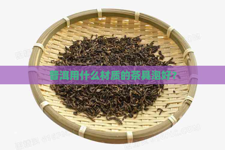 普洱用什么材质的茶具泡好？