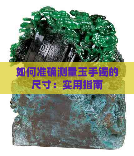 如何准确测量玉手镯的尺寸：实用指南