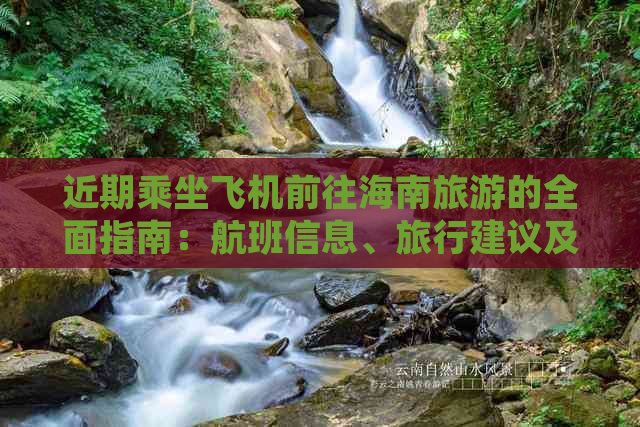 近期乘坐飞机前往海南旅游的全面指南：航班信息、旅行建议及注意事项