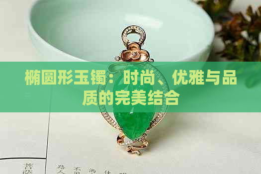 椭圆形玉镯：时尚、优雅与品质的完美结合